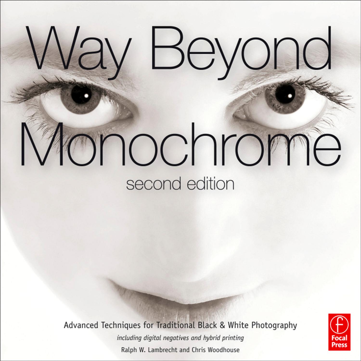 Way Beyond Monochrome 2e: Advanced Techniques for Traditional Black & White Photography Including Digital Negatives and Hybrid Printing